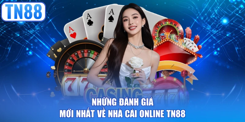 Những đánh giá mới nhất về nhà cái online TN88